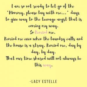 I am not ready to let fo of the "mommy please lay with me.." days. to give way to teenage angst coming my way. So remind me. Remind me when 