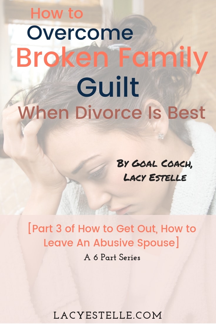 Overcoming Broken Family Guilt when divorce is best. Lacy Estelle, How to get Out, How to Leave an Abusive Spouse. 